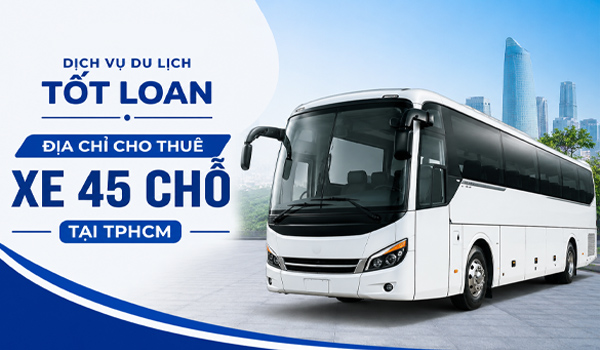Địa chỉ cho thuê xe 45 chỗ tại TPHCM được nhiều người review