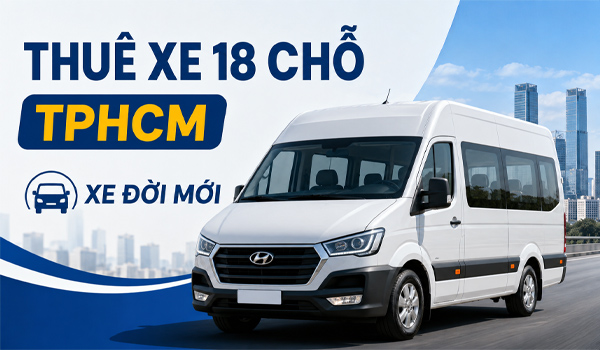 Thuê xe 18 chỗ TPHCM xe đời mới, báo giá trọn gói giá rẻ