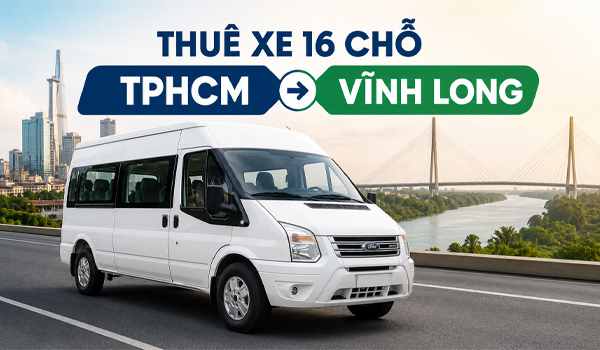 Thuê xe 16 chỗ TPHCM đi Vĩnh Long giá bao nhiêu?